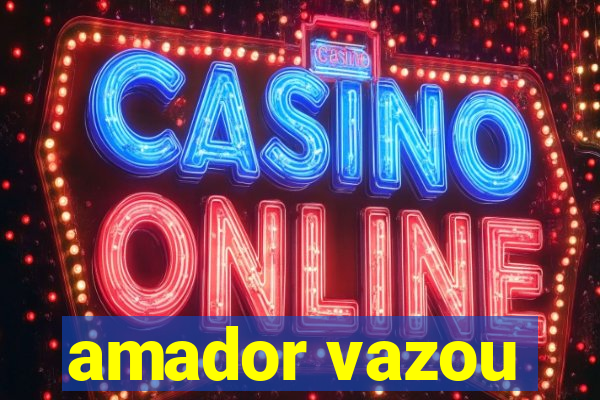 amador vazou